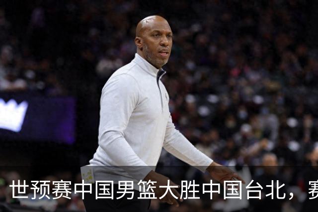 世预赛中国男篮大胜中国台北，赛后各界媒体、篮球专家纷纷发表看法，郭士强点评一语中的
