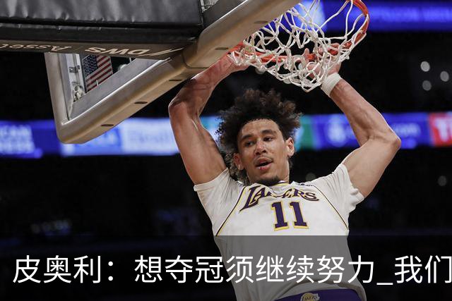 皮奥利：想夺冠须继续努力 我们只是赢下一场比赛
