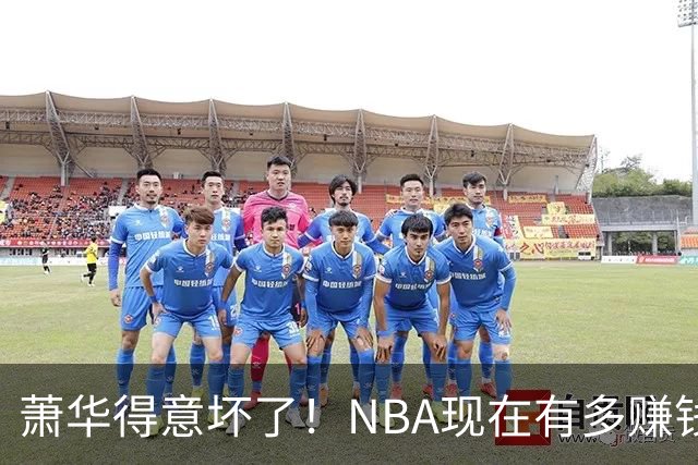 萧华得意坏了！NBA现在有多赚钱？上赛季营收116.8亿美刀！