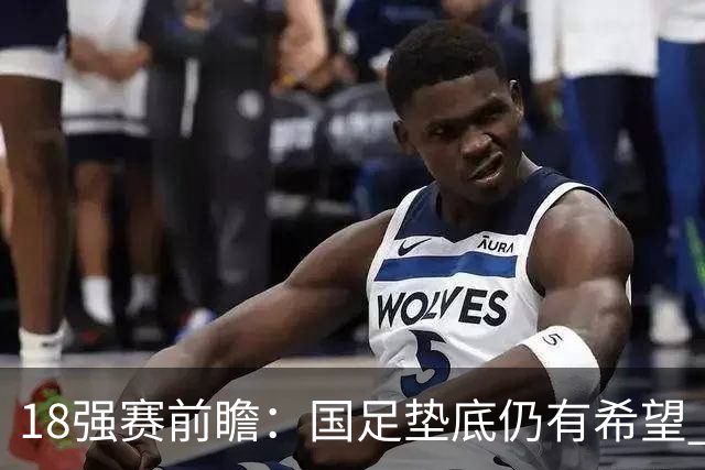 18强赛前瞻：国足垫底仍有希望 日韩伊朗领跑